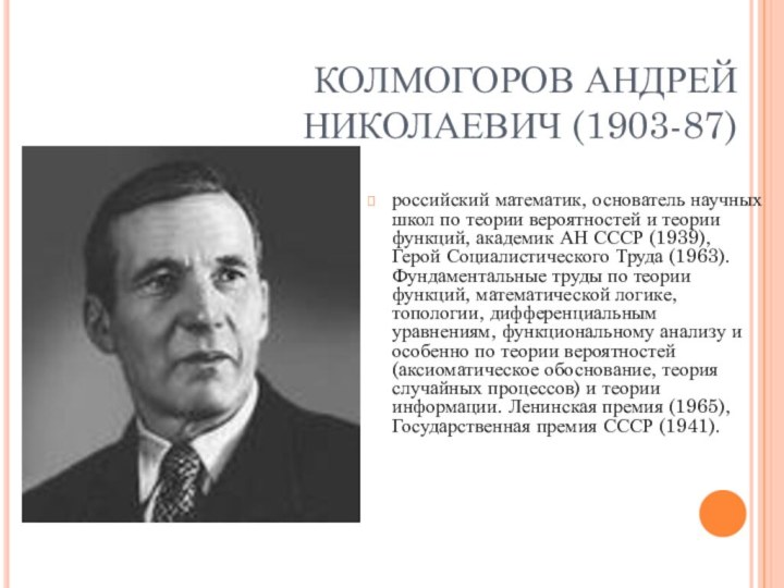 КОЛМОГОРОВ АНДРЕЙ НИКОЛАЕВИЧ (1903-87)российский математик, основатель научных школ по теории вероятностей и