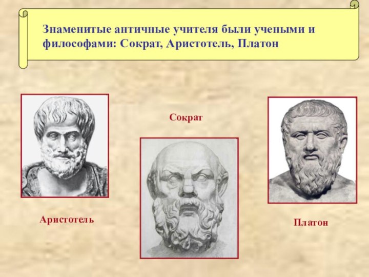 Знаменитые античные учителя были учеными и философами: Сократ, Аристотель, ПлатонАристотельСократПлатон