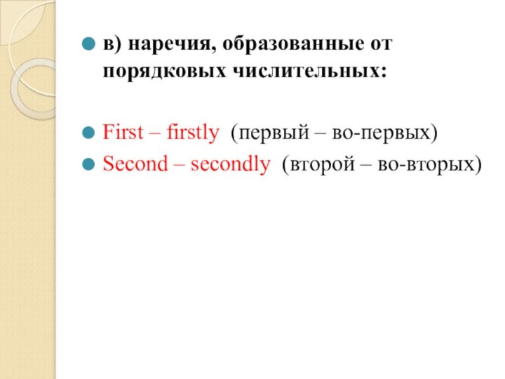в) наречия, образованные от порядковых числительных:First – firstly (первый – во-первых)Second – secondly (второй – во-вторых)