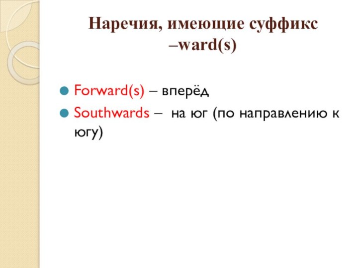 Наречия, имеющие суффикс –ward(s)Forward(s) – вперёдSouthwards – на юг (по направлению к югу)