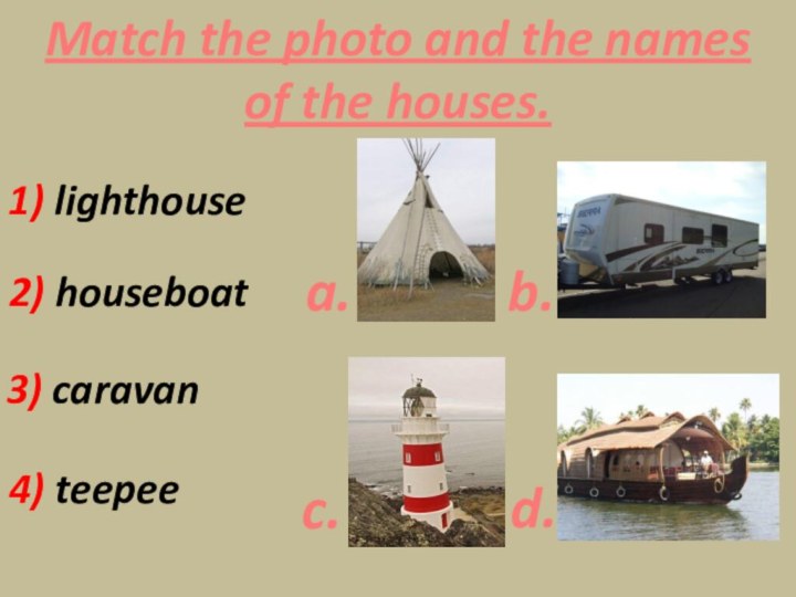 Match the photo and the namesof the houses.1) lighthouse2) houseboat3) caravan4) teepeea.b.c.d.