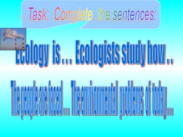 Task: Complete the sentences: Ecology is . . . Ecologists study how