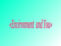 Презентация Environment and you 3класс