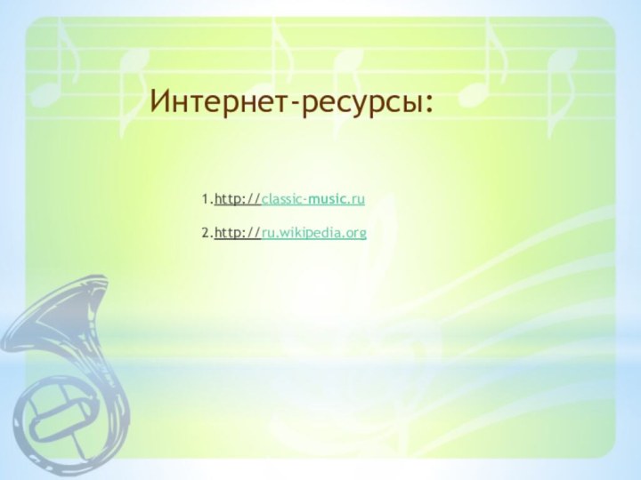 1.http://classic-music.ru   2.http://ru.wikipedia.org Интернет-ресурсы: