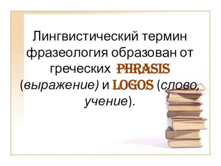 Лингвистический термин фразеология образован от греческих phrasis (выражение) и logos (слово, учение).