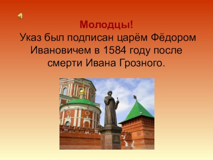 Молодцы! Указ был подписан царём Фёдором Ивановичем в 1584 году после смерти Ивана Грозного.