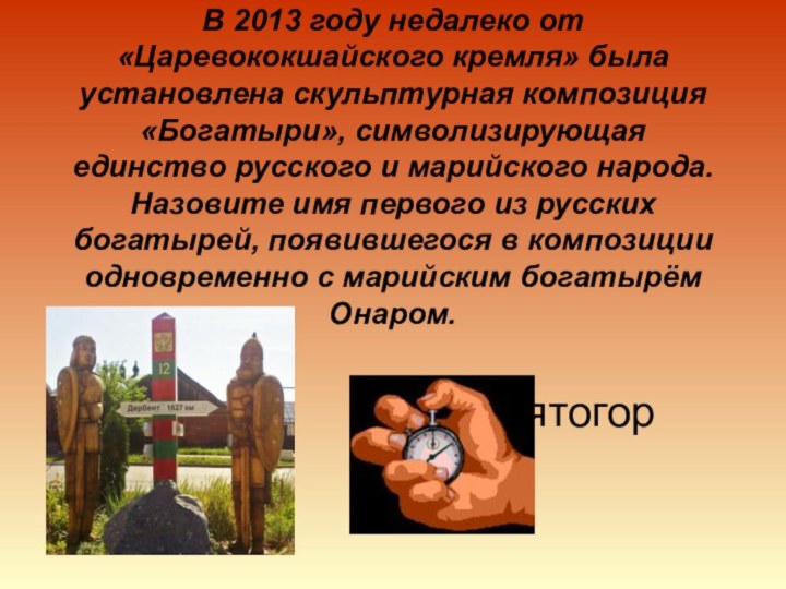 В 2013 году недалеко от «Царевококшайского кремля» была установлена скульптурная композиция «Богатыри»,