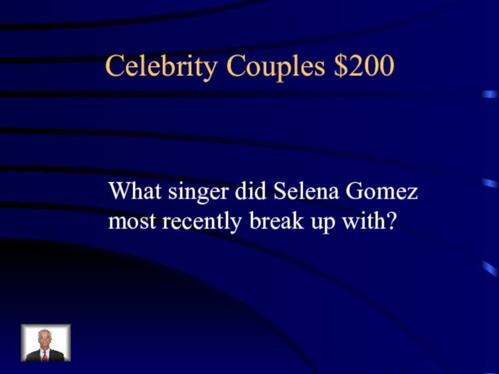 Celebrity Couples $200What singer did Selena Gomez most recently break up with?