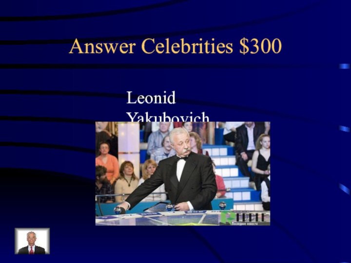 Answer Celebrities $300Leonid Yakubovich