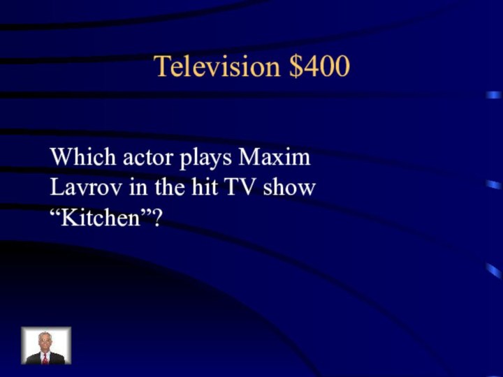 Television $400Which actor plays Maxim Lavrov in the hit TV show “Kitchen”?