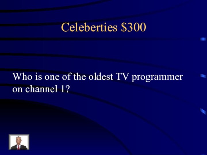 Celeberties $300Who is one of the oldest TV programmer on channel 1?
