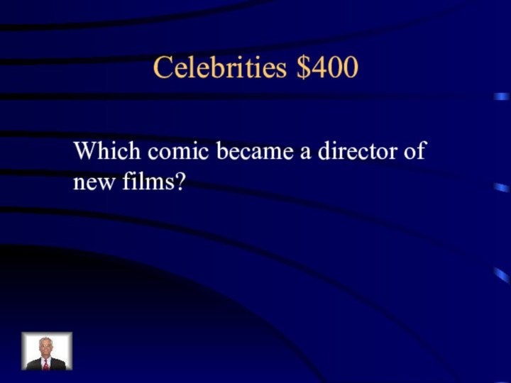 Celebrities $400Which comic became a director of new films?