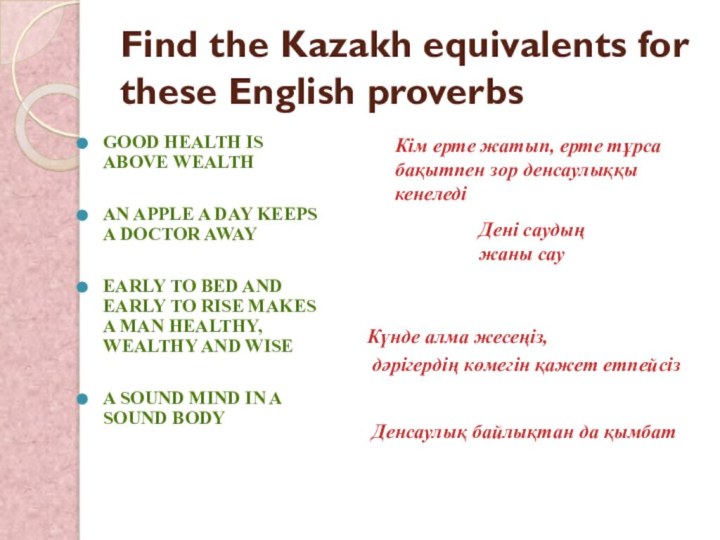 Find the Kazakh equivalents for these English proverbsGood health is above wealth	An
