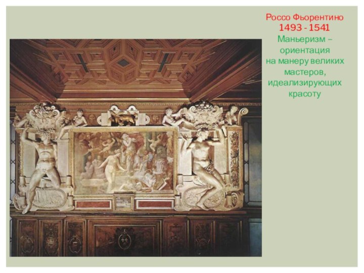 Россо Фьорентино 1493 - 1541 Маньеризм – ориентация на манеру великих мастеров, идеализирующих красоту