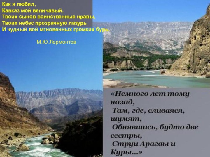 Как я любил,Кавказ мой величавый.Твоих сынов воинственные нравы, Твоих небес прозрачную лазурьИ