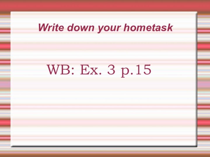 Write down your hometaskWB: Ex. 3 p.15