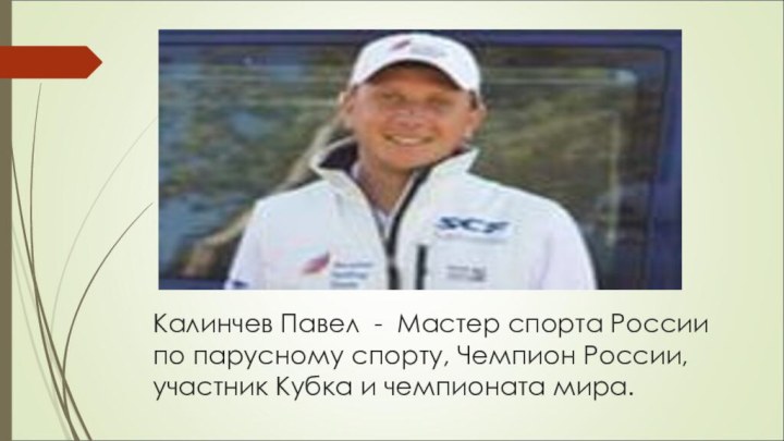 Калинчев Павел  -  Мастер спорта России по парусному спорту, Чемпион России, участник Кубка и чемпионата мира.