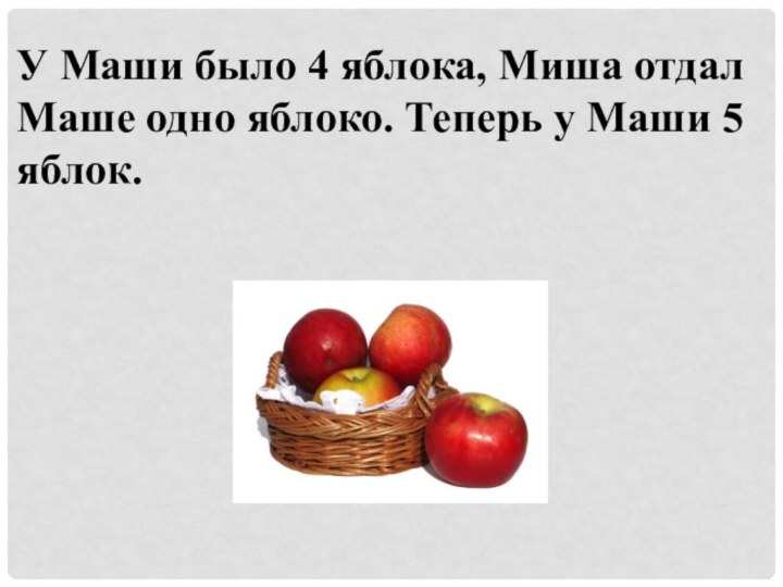 У Маши было 4 яблока, Миша отдал Маше одно яблоко. Теперь у Маши 5 яблок.