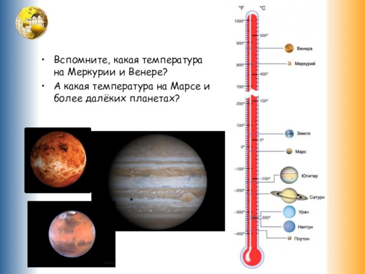 Вспомните, какая температура на Меркурии и Венере?А какая температура на Марсе и более далёких планетах?