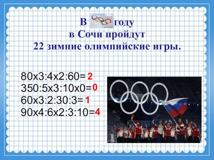 В 2014 году  в Сочи пройдут 22 зимние олимпийские игры.80х3:4х2:60=350:5х3:10х0=60х3:2:30:3=90х4:6х2:3:10=2014