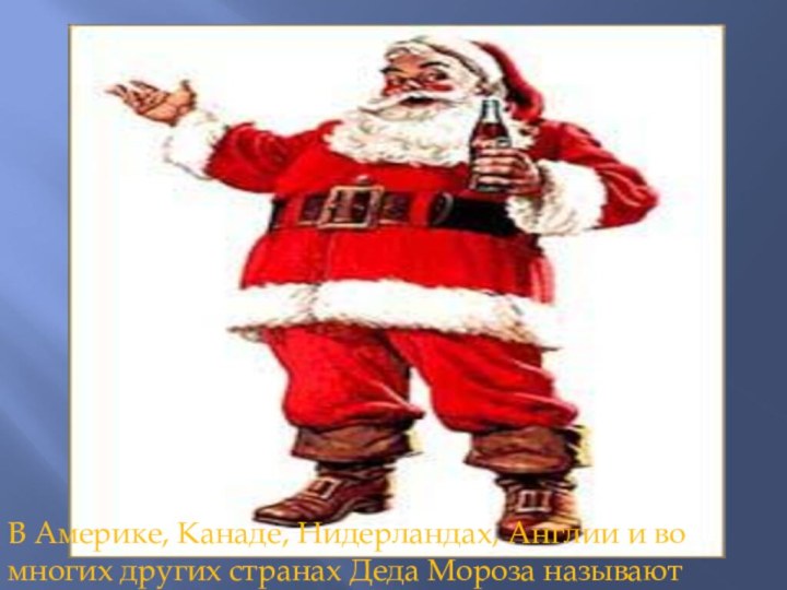 В Америке, Канаде, Нидерландах, Англии и во многих других странах Деда Мороза называют Санта Клаусом.