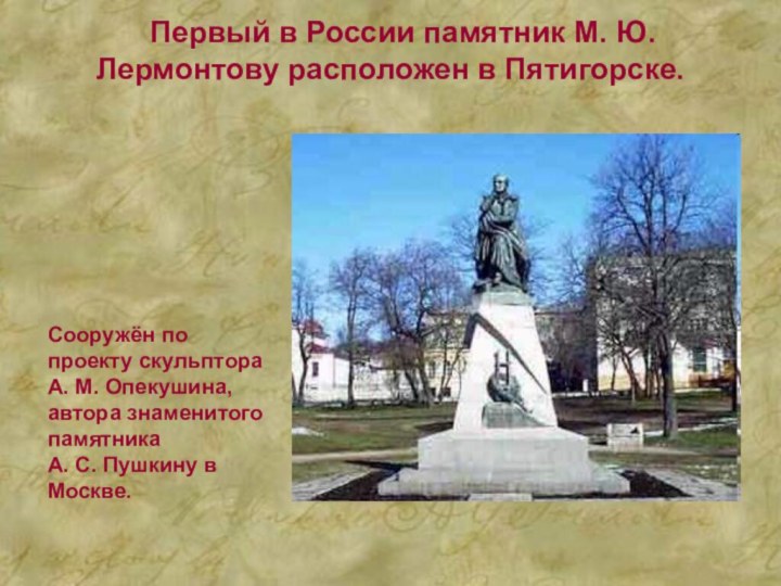 Первый в России памятник М. Ю. Лермонтову расположен в Пятигорске.Сооружён