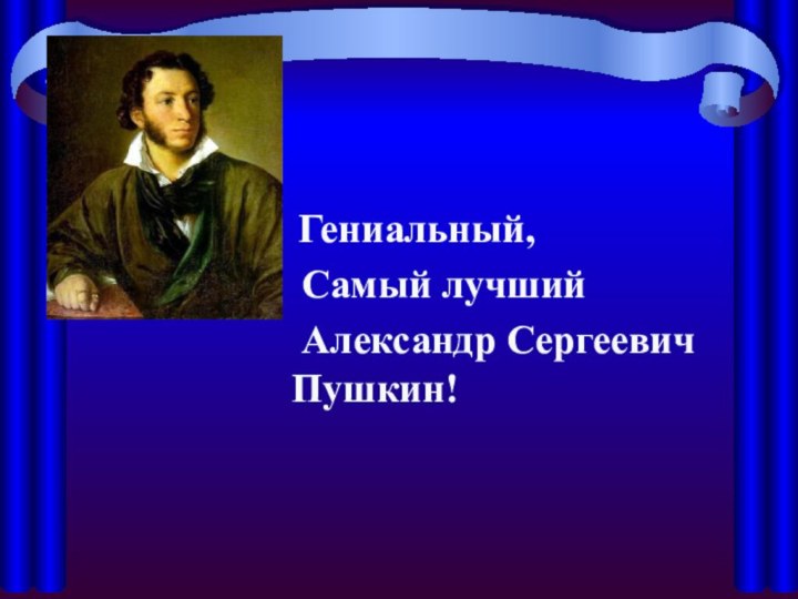 Гениальный,  Самый лучший  Александр Сергеевич  Пушкин!