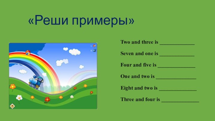 «Реши примеры»Two and three is _____________Seven and one is _____________Four and five