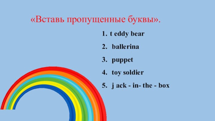 «Вставь пропущенные буквы». 1.	t eddy bear2.	 ballerina3.	 puppet4.	 toy soldier5.	 j ack