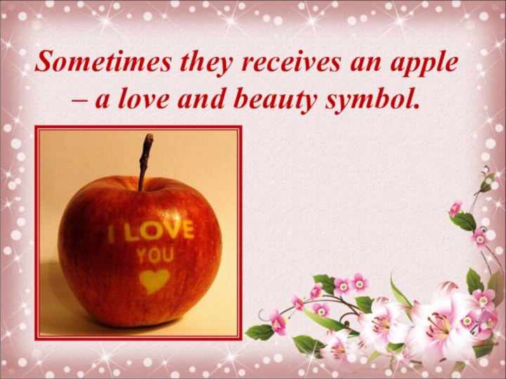 Sometimes they receives an apple – a love and beauty symbol.