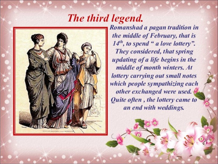 The third legend. Romanshad a pagan tradition in the middle of February,