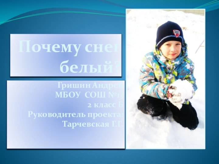 Почему снег белый?Гришин АндрейМБОУ СОШ №132 класс БРуководитель проекта:Тарчевская Г.Г.