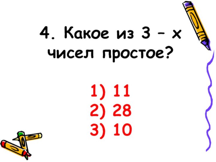4. Какое из 3 – х чисел простое?  1) 11 2) 28 3) 10