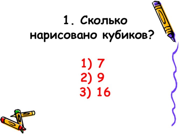 1. Сколько нарисовано кубиков?  1) 7 2) 9   3) 16