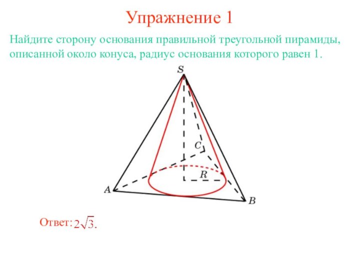 Упражнение 1Найдите сторону основания правильной треугольной пирамиды, описанной около конуса, радиус основания которого равен 1.