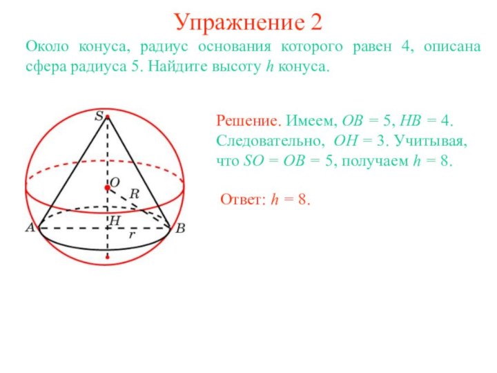 Упражнение 2Около конуса, радиус основания которого равен 4, описана сфера радиуса 5. Найдите высоту h конуса.