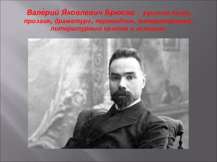 Вале́рий Я́ковлевич Брю́сов — русский поэт, прозаик, драматург, переводчик, литературовед, литературный критик и историк.
