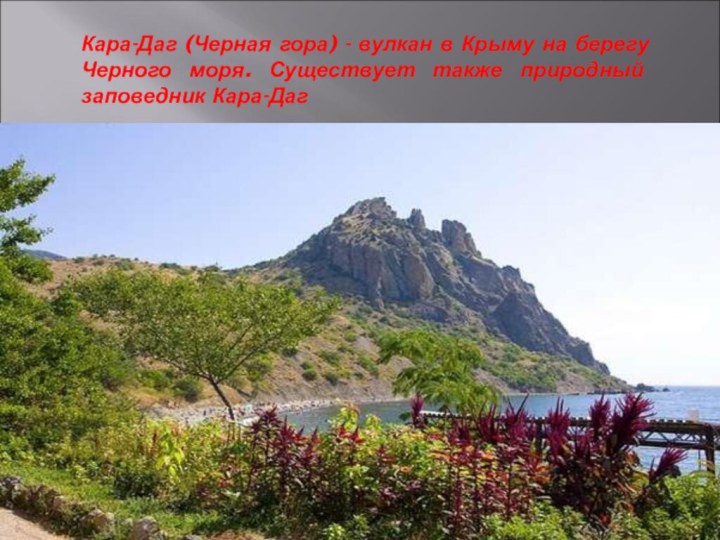 Кара-Даг (Черная гора) - вулкан в Крыму на берегу Черного моря. Существует также природный заповедник Кара-Даг