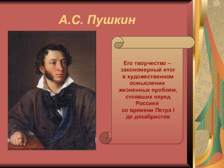 А.С. ПушкинЕго творчество – закономерный итог в художественном осмыслении жизненных проблем, стоявших