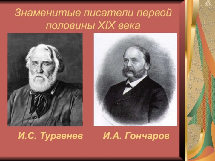 И.А. ГончаровИ.С. ТургеневЗнаменитые писатели первой половины XIX века