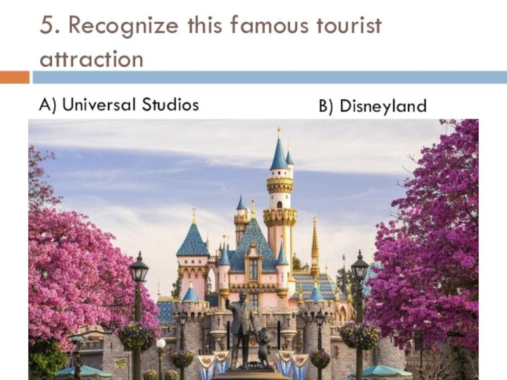 5. Recognize this famous tourist attractionA) Universal StudiosB) Disneyland