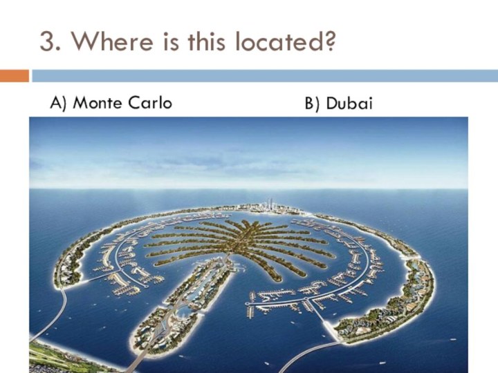 3. Where is this located?A) Monte CarloB) Dubai