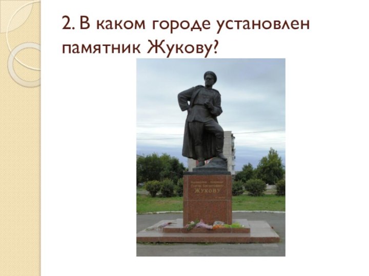 2. В каком городе установлен памятник Жукову?
