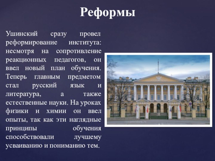 Реформы Ушинский сразу провел реформирование института: несмотря на сопротивление реакционных педагогов, он