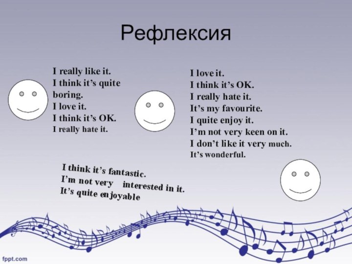 РефлексияI really like it.I think it’s quite boring.I love it.I think it’s