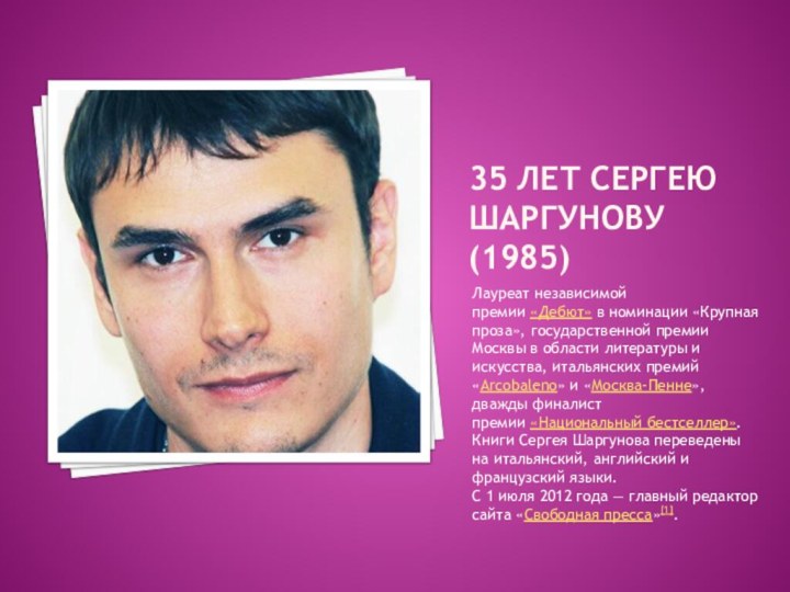 35 лет сергею шаргунову (1985)Лауреат независимой премии «Дебют» в номинации «Крупная проза», государственной премии