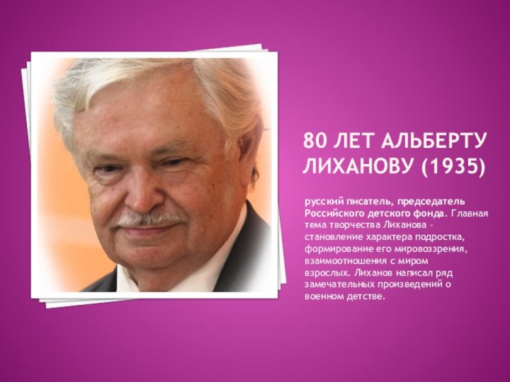 80 лет альберту лиханову (1935)русский писатель, председатель Российского детского фонда. Главная тема