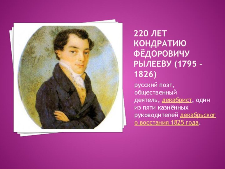 220 лет кондратию фёдоровичу рылееву (1795 – 1826)русский поэт, общественный деятель, декабрист, один
