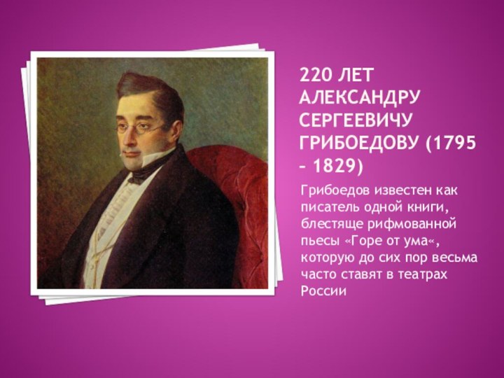 220 лет александру сергеевичу грибоедову (1795 – 1829)Грибоедов известен как писатель одной