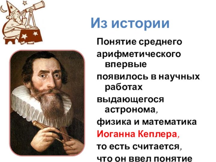 Из историиПонятие среднегоарифметического впервыепоявилось в научных работахвыдающегося астронома,физика и математика Иоганна Кеплера,то